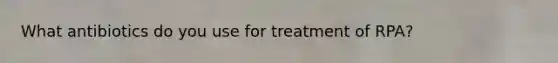 What antibiotics do you use for treatment of RPA?