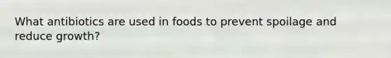 What antibiotics are used in foods to prevent spoilage and reduce growth?