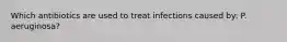 Which antibiotics are used to treat infections caused by: P. aeruginosa?