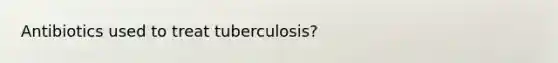 Antibiotics used to treat tuberculosis?