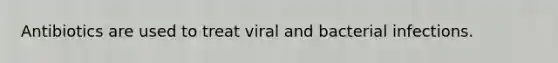 Antibiotics are used to treat viral and bacterial infections.