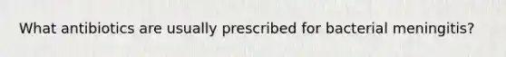 What antibiotics are usually prescribed for bacterial meningitis?