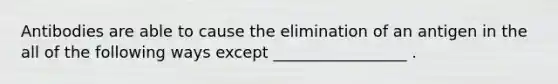 Antibodies are able to cause the elimination of an antigen in the all of the following ways except _________________ .