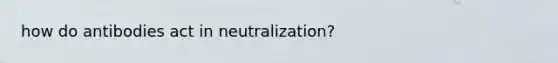 how do antibodies act in neutralization?