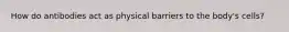 How do antibodies act as physical barriers to the body's cells?