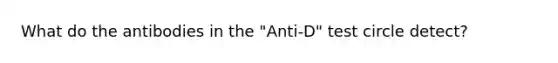 What do the antibodies in the "Anti-D" test circle detect?