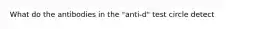 What do the antibodies in the "anti-d" test circle detect