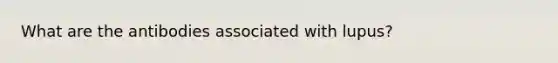 What are the antibodies associated with lupus?