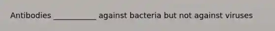 Antibodies ___________ against bacteria but not against viruses