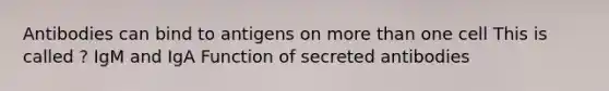 Antibodies can bind to antigens on <a href='https://www.questionai.com/knowledge/keWHlEPx42-more-than' class='anchor-knowledge'>more than</a> one cell This is called ? IgM and IgA Function of secreted antibodies