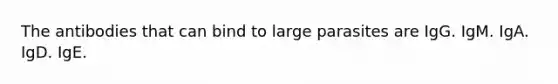 The antibodies that can bind to large parasites are IgG. IgM. IgA. IgD. IgE.