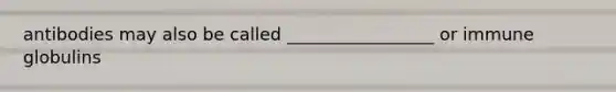 antibodies may also be called _________________ or immune globulins