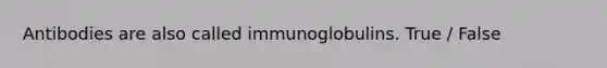 Antibodies are also called immunoglobulins. True / False