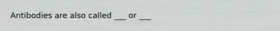 Antibodies are also called ___ or ___