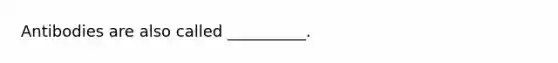 Antibodies are also called __________.