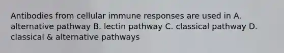 Antibodies from cellular immune responses are used in A. alternative pathway B. lectin pathway C. classical pathway D. classical & alternative pathways