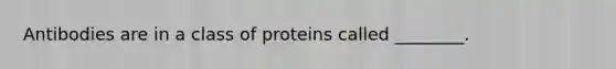 Antibodies are in a class of proteins called ________.