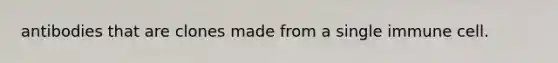 antibodies that are clones made from a single immune cell.
