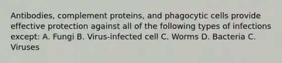 Antibodies, complement proteins, and phagocytic cells provide effective protection against all of the following types of infections except: A. Fungi B. Virus-infected cell C. Worms D. Bacteria C. Viruses