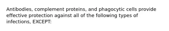 Antibodies, complement proteins, and phagocytic cells provide effective protection against all of the following types of infections, EXCEPT: