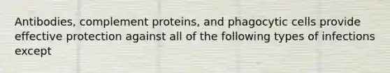 Antibodies, complement proteins, and phagocytic cells provide effective protection against all of the following types of infections except