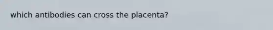 which antibodies can cross the placenta?