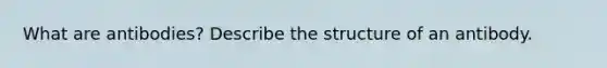 What are antibodies? Describe the structure of an antibody.