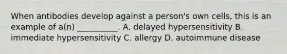 When antibodies develop against a person's own cells, this is an example of a(n) __________. A. delayed hypersensitivity B. immediate hypersensitivity C. allergy D. autoimmune disease