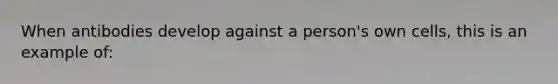 When antibodies develop against a person's own cells, this is an example of: