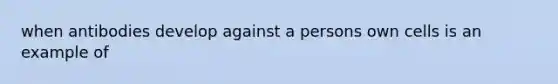 when antibodies develop against a persons own cells is an example of