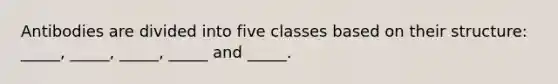 Antibodies are divided into five classes based on their structure: _____, _____, _____, _____ and _____.