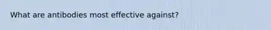 What are antibodies most effective against?