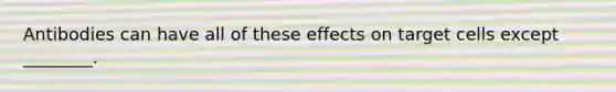 Antibodies can have all of these effects on target cells except ________.