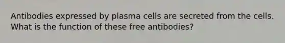 Antibodies expressed by plasma cells are secreted from the cells. What is the function of these free antibodies?