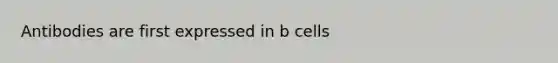 Antibodies are first expressed in b cells