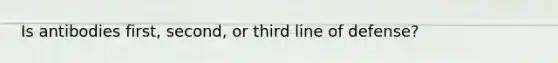 Is antibodies first, second, or third line of defense?