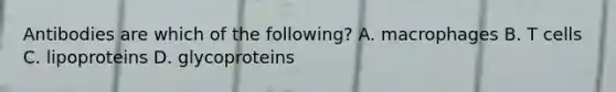 Antibodies are which of the following? A. macrophages B. T cells C. lipoproteins D. glycoproteins