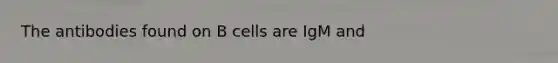 The antibodies found on B cells are IgM and