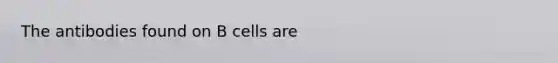 The antibodies found on B cells are