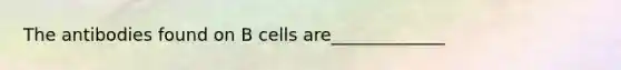 The antibodies found on B cells are_____________