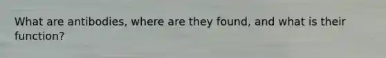 What are antibodies, where are they found, and what is their function?