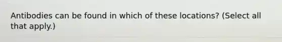 Antibodies can be found in which of these locations? (Select all that apply.)