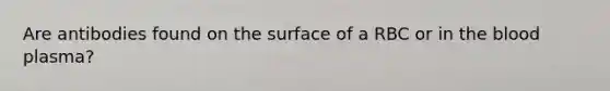 Are antibodies found on the surface of a RBC or in the blood plasma?