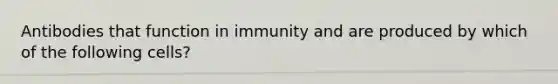 Antibodies that function in immunity and are produced by which of the following cells?