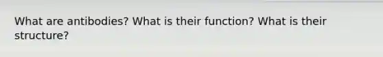 What are antibodies? What is their function? What is their structure?