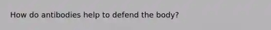 How do antibodies help to defend the body?