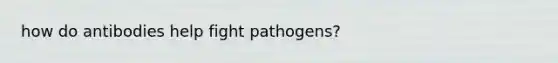 how do antibodies help fight pathogens?