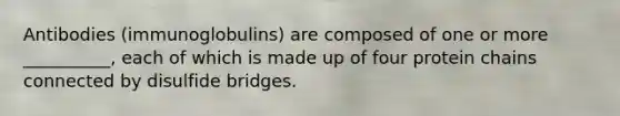 Antibodies (immunoglobulins) are composed of one or more __________, each of which is made up of four protein chains connected by disulfide bridges.