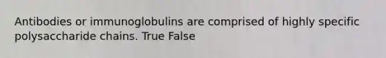 Antibodies or immunoglobulins are comprised of highly specific polysaccharide chains. True False