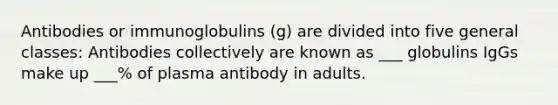 Antibodies or immunoglobulins (g) are divided into five general classes: Antibodies collectively are known as ___ globulins IgGs make up ___% of plasma antibody in adults.